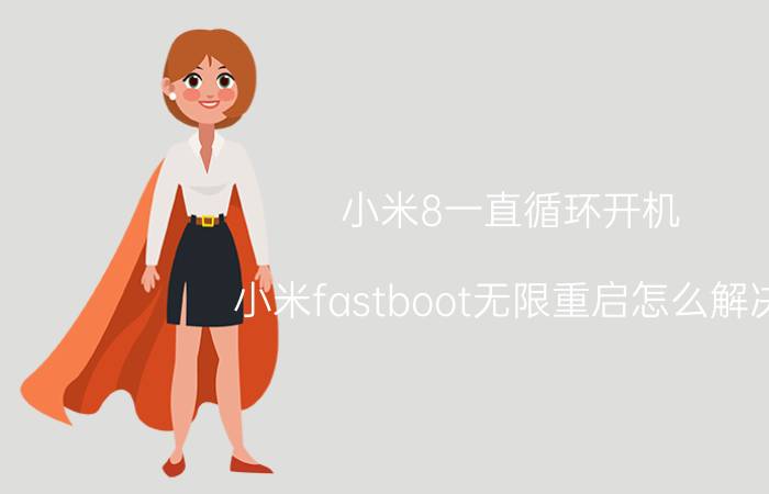 小米8一直循环开机 小米fastboot无限重启怎么解决？